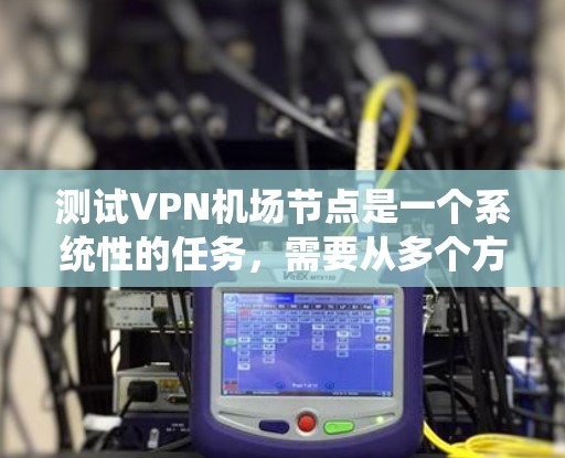 测试VPN机场节点是一个系统性的任务,需要从多个方面进行详尽的准备和执行。以下是一个结构化的总结,帮助确保您的测试顺利进行 测试VPN机场节点是一个系统性的任务,需要从多个方面进行详尽的准备和执行。以下是一个结构化的总结,帮助确保您的测试顺利进行