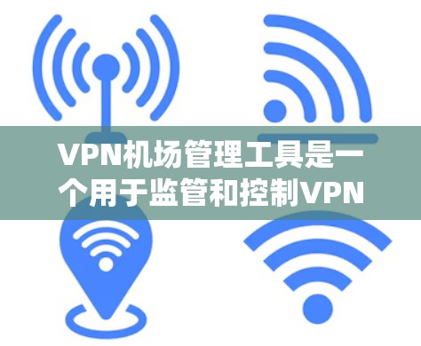 VPN机场管理工具是一个用于监管和控制VPN流量在机场的系统或工具。以下是对该主题的分步解释和总结 VPN机场管理工具是一个用于监管和控制VPN流量在机场的系统或工具。以下是对该主题的分步解释和总结