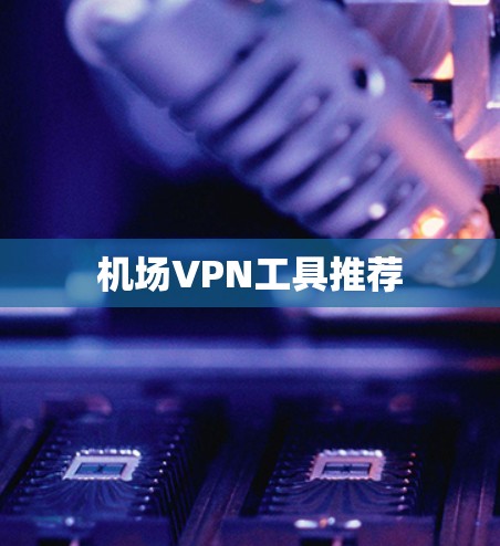 机场VPN工具推荐 机场VPN工具推荐