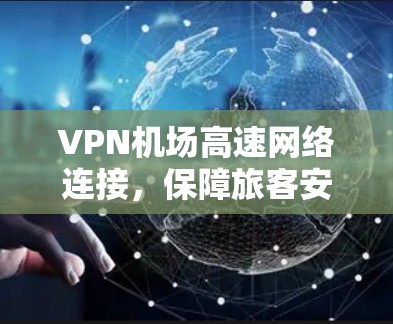 VPN机场高速网络连接,保障旅客安全的可靠解决方案 VPN机场高速网络连接,保障旅客安全的可靠解决方案