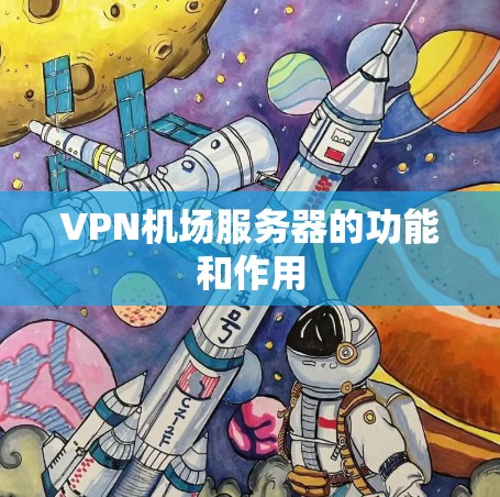 VPN机场服务器的功能和作用 VPN机场服务器的功能和作用