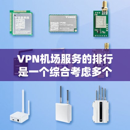VPN机场服务的排行是一个综合考虑多个因素的过程，旨在为在机场使用加密通信提供可靠的安全解决方案。以下是逐步的分析和推荐