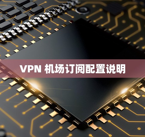 VPN 机场订阅配置说明 VPN 机场订阅配置说明