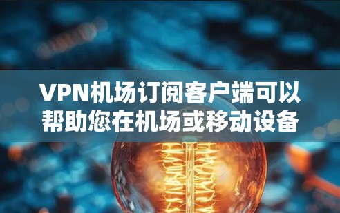 VPN机场订阅客户端可以帮助您在机场或移动设备上进行安全的网络连接和数据传输。以下是为您的需求设计的解决方案 VPN机场订阅客户端可以帮助您在机场或移动设备上进行安全的网络连接和数据传输。以下是为您的需求设计的解决方案