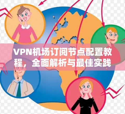VPN机场订阅节点配置教程,全面解析与最佳实践 VPN机场订阅节点配置教程,全面解析与最佳实践
