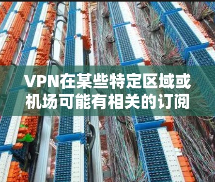 VPN在某些特定区域或机场可能有相关的订阅或服务,但具体情况取决于当地法律、政策以及 VPN 服务提供商的政策。以下是一些可能适用的 VPN 服务地点,供您参考 VPN在某些特定区域或机场可能有相关的订阅或服务,但具体情况取决于当地法律、政策以及 VPN 服务提供商的政策。以下是一些可能适用的 VPN 服务地点,供您参考