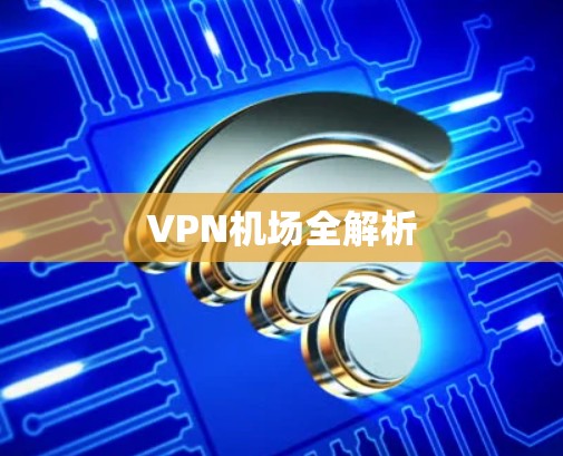 VPN机场全解析 VPN机场全解析
