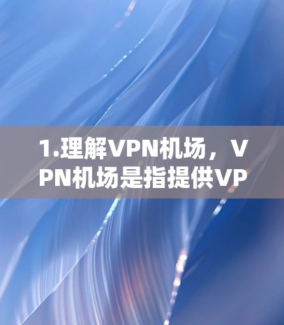 1.理解VPN机场,VPN机场是指提供VPN服务的机场,可能包括网络、Wi-Fi或其他VPN服务。这些机场可能会在附近设置测速设备 1.理解VPN机场,VPN机场是指提供VPN服务的机场,可能包括网络、Wi-Fi或其他VPN服务。这些机场可能会在附近设置测速设备