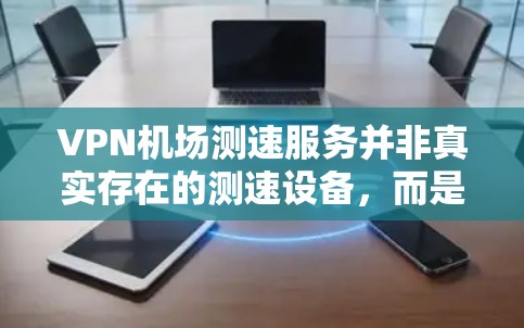 VPN机场测速服务并非真实存在的测速设备,而是被误解或混淆了实际存在的测速技术。以下是分步的解释 VPN机场测速服务并非真实存在的测速设备,而是被误解或混淆了实际存在的测速技术。以下是分步的解释