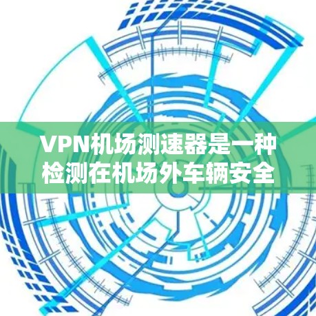 VPN机场测速器是一种检测在机场外车辆安全措施,旨在帮助确保旅客的安全。以下是关于该设备的详细信息 VPN机场测速器是一种检测在机场外车辆安全措施,旨在帮助确保旅客的安全。以下是关于该设备的详细信息