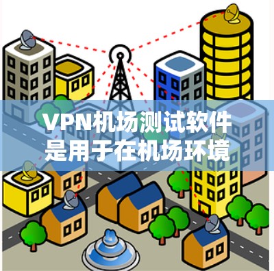 VPN机场测试软件是用于在机场环境进行VPN测试的工具,旨在确保在模拟真实机场环境下进行数据或文件传输的安全性。以下是关于VPN机场测试软件的详细信息 VPN机场测试软件是用于在机场环境进行VPN测试的工具,旨在确保在模拟真实机场环境下进行数据或文件传输的安全性。以下是关于VPN机场测试软件的详细信息