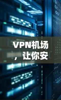VPN机场,让你安心出行的神秘通道 VPN机场,让你安心出行的神秘通道