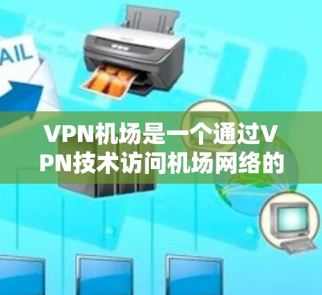 VPN机场是一个通过VPN技术访问机场网络的特殊应用场景。尽管听起来有点奇怪,但VPN技术可以将机场的网络流量隐藏,为用户提供访问服务。以下是对这一概念的详细分析 VPN机场是一个通过VPN技术访问机场网络的特殊应用场景。尽管听起来有点奇怪,但VPN技术可以将机场的网络流量隐藏,为用户提供访问服务。以下是对这一概念的详细分析