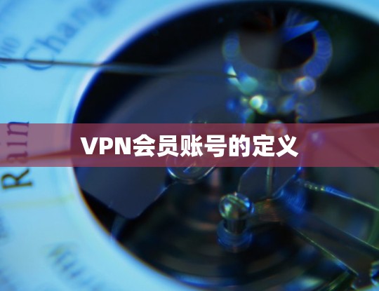 VPN会员账号的定义 VPN会员账号的定义