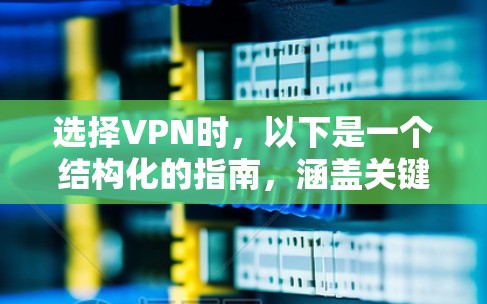 选择VPN时,以下是一个结构化的指南,涵盖关键因素和步骤,帮助您做出明智的决定 选择VPN时,以下是一个结构化的指南,涵盖关键因素和步骤,帮助您做出明智的决定