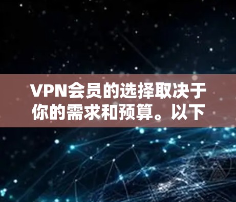 VPN会员的选择取决于你的需求和预算。以下是一些常见VPN平台及其特点,供你参考 VPN会员的选择取决于你的需求和预算。以下是一些常见VPN平台及其特点,供你参考