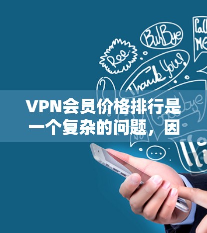 VPN会员价格排行是一个复杂的问题,因为它取决于多种因素,包括服务提供商、地区、设备类型、使用量、技术限制以及使用频率等因素。以下是一些主要因素和可能的 VPN 会员价格范围 VPN会员价格排行是一个复杂的问题,因为它取决于多种因素,包括服务提供商、地区、设备类型、使用量、技术限制以及使用频率等因素。以下是一些主要因素和可能的 VPN 会员价格范围