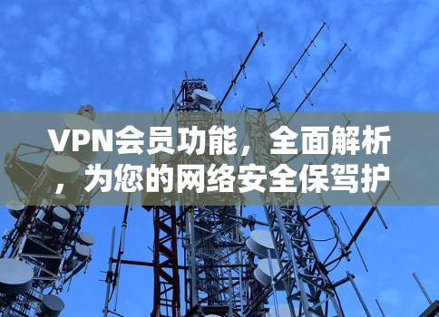 VPN会员功能,全面解析,为您的网络安全保驾护航 VPN会员功能,全面解析,为您的网络安全保驾护航