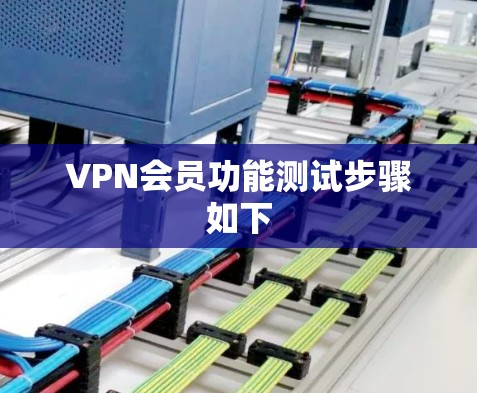 VPN会员功能测试步骤如下 VPN会员功能测试步骤如下