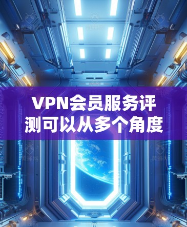 VPN会员服务评测可以从多个角度进行分析,包括服务质量和安全性、价格、用户体验、安全性保障、覆盖范围、试用版和保障机制等。以下是综合考虑后的一些总结 VPN会员服务评测可以从多个角度进行分析,包括服务质量和安全性、价格、用户体验、安全性保障、覆盖范围、试用版和保障机制等。以下是综合考虑后的一些总结