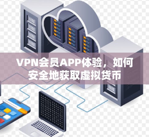 VPN会员APP体验,如何安全地获取虚拟货币 VPN会员APP体验,如何安全地获取虚拟货币
