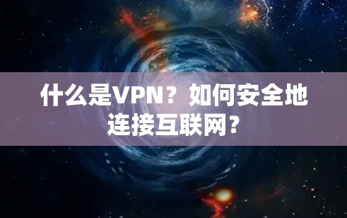 什么是VPN?如何安全地连接互联网? 什么是VPN?如何安全地连接互联网?
