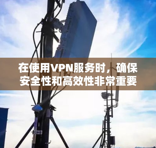 在使用VPN服务时,确保安全性和高效性非常重要。以下是关于VPN互联网加速方案的详细指导 在使用VPN服务时,确保安全性和高效性非常重要。以下是关于VPN互联网加速方案的详细指导