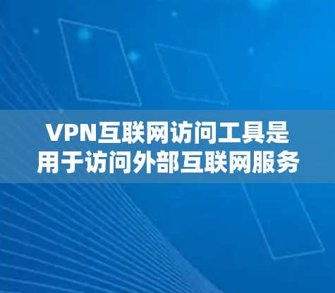 VPN互联网访问工具是用于访问外部互联网服务的网络服务，通过VPN连接，用户可以在安全的环境下使用外部服务器上的资源。以下是一些步骤和注意事项，帮助用户使用VPN工具