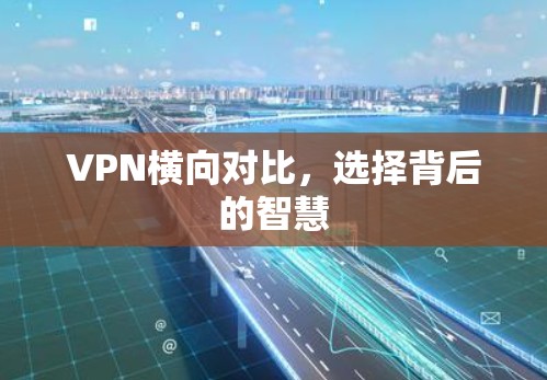 VPN横向对比,选择背后的智慧 VPN横向对比,选择背后的智慧