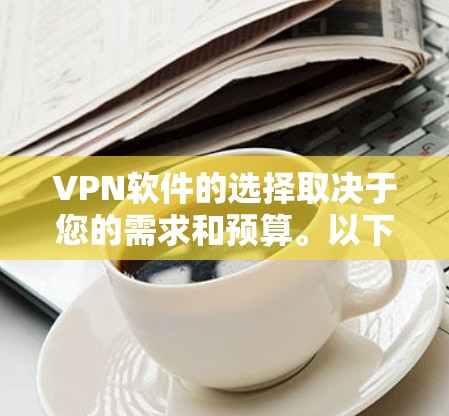 VPN软件的选择取决于您的需求和预算。以下是几种推荐的VPN软件,根据不同的需求和功能特点提供不同的推荐 VPN软件的选择取决于您的需求和预算。以下是几种推荐的VPN软件,根据不同的需求和功能特点提供不同的推荐