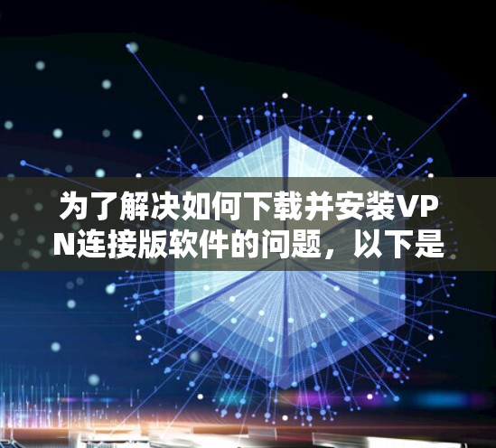 为了解决如何下载并安装VPN连接版软件的问题,以下是一些步骤性的指南,帮助您找到合适的VPN连接软件并安装它们 为了解决如何下载并安装VPN连接版软件的问题,以下是一些步骤性的指南,帮助您找到合适的VPN连接软件并安装它们