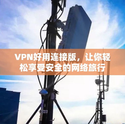 VPN好用连接版,让你轻松享受安全的网络旅行 VPN好用连接版,让你轻松享受安全的网络旅行