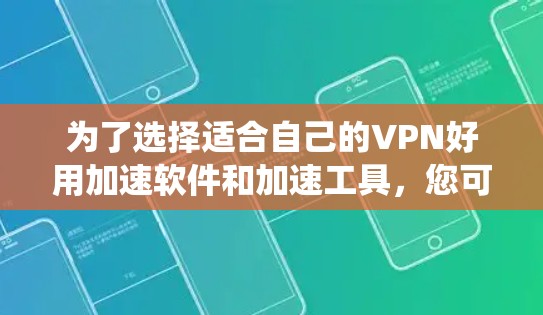 为了选择适合自己的VPN好用加速软件和加速工具,您可以按照以下步骤进行系统分析和决策 为了选择适合自己的VPN好用加速软件和加速工具,您可以按照以下步骤进行系统分析和决策