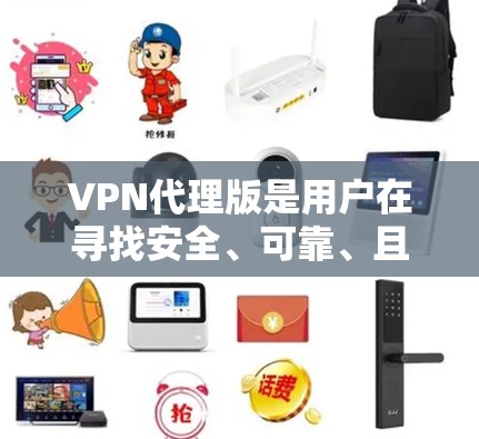 VPN代理版是用户在寻找安全、可靠、且功能强大的VPN服务时,可能需要参考的选项之一。以下是一些常用的VPN代理版推荐,包括速度快、安全性强以及适合不同需求的选项 VPN代理版是用户在寻找安全、可靠、且功能强大的VPN服务时,可能需要参考的选项之一。以下是一些常用的VPN代理版推荐,包括速度快、安全性强以及适合不同需求的选项