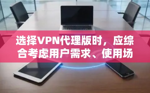 选择VPN代理版时,应综合考虑用户需求、使用场景、安全要求以及灵活性和配置选项。以下是一个结构化的推荐 选择VPN代理版时,应综合考虑用户需求、使用场景、安全要求以及灵活性和配置选项。以下是一个结构化的推荐