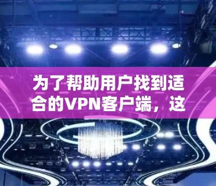 为了帮助用户找到适合的VPN客户端,这里整理了几个推荐,每个推荐都根据不同的需求和用户特点进行了优化 为了帮助用户找到适合的VPN客户端,这里整理了几个推荐,每个推荐都根据不同的需求和用户特点进行了优化