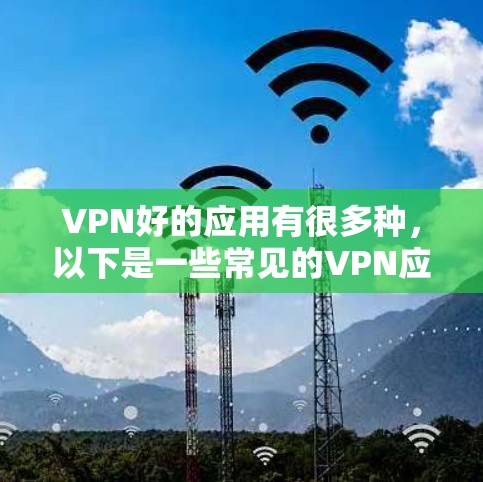 VPN好的应用有很多种,以下是一些常见的VPN应用和它们的主要特点 VPN好的应用有很多种,以下是一些常见的VPN应用和它们的主要特点