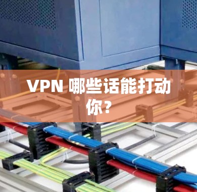 VPN 哪些话能打动你? VPN 哪些话能打动你?