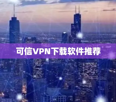 可信VPN下载软件推荐 可信VPN下载软件推荐