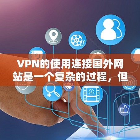 VPN的使用连接国外网站是一个复杂的过程,但可以通过以下步骤操作 VPN的使用连接国外网站是一个复杂的过程,但可以通过以下步骤操作