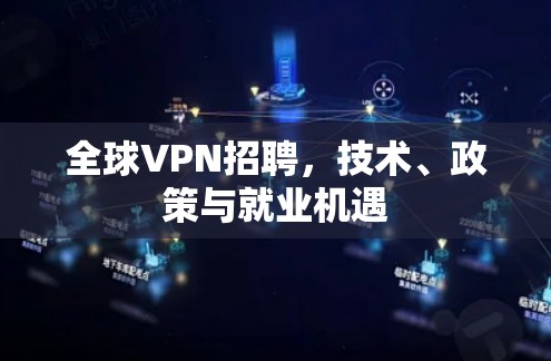 全球VPN招聘,技术、政策与就业机遇 全球VPN招聘,技术、政策与就业机遇