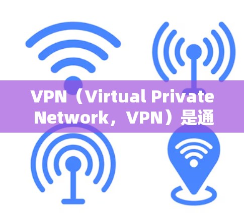 VPN(Virtual Private Network,VPN)是通过VPN连接外部网络,允许用户访问互联网内容,同时保护隐私的工具。以下是使用VPN享受国际娱乐的步骤和注意事项 VPN(Virtual Private Network,VPN)是通过VPN连接外部网络,允许用户访问互联网内容,同时保护隐私的工具。以下是使用VPN享受国际娱乐的步骤和注意事项