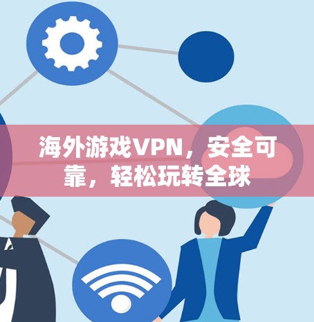 海外游戏VPN,安全可靠,轻松玩转全球 海外游戏VPN,安全可靠,轻松玩转全球