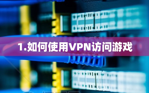 1.如何使用VPN访问游戏 1.如何使用VPN访问游戏