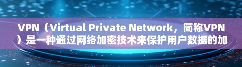 VPN(Virtual Private Network,简称VPN)是一种通过网络加密技术来保护用户数据的加密传输工具,广泛应用于全球用户。以下是关于VPN的详细总结 VPN(Virtual Private Network,简称VPN)是一种通过网络加密技术来保护用户数据的加密传输工具,广泛应用于全球用户。以下是关于VPN的详细总结
