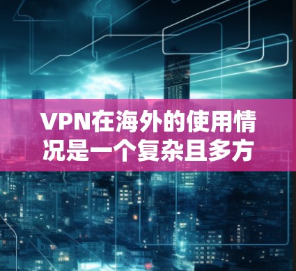 VPN在海外的使用情况是一个复杂且多方面的议题,涉及法律、安全、隐私等多个方面。以下是对 VPN 在海外的使用情况的详细分析 VPN在海外的使用情况是一个复杂且多方面的议题,涉及法律、安全、隐私等多个方面。以下是对 VPN 在海外的使用情况的详细分析