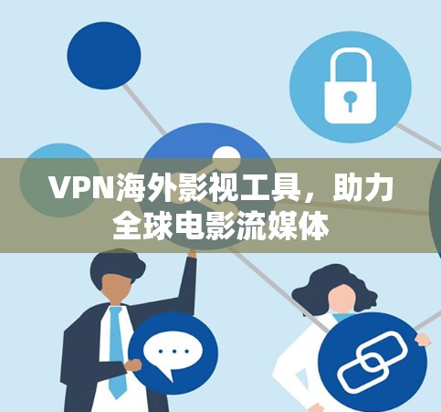 VPN海外影视工具，助力全球电影流媒体
