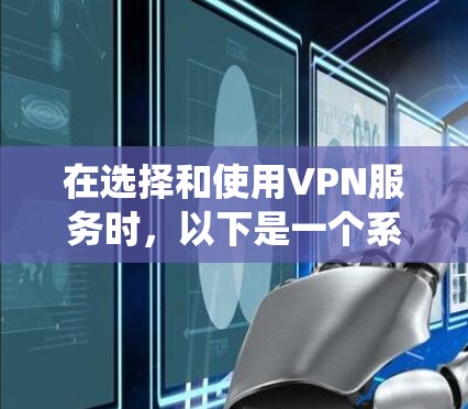 在选择和使用VPN服务时,以下是一个系统化的指导,帮助您更好地理解和应用 在选择和使用VPN服务时,以下是一个系统化的指导,帮助您更好地理解和应用