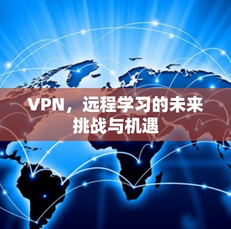 VPN,远程学习的未来挑战与机遇 VPN,远程学习的未来挑战与机遇