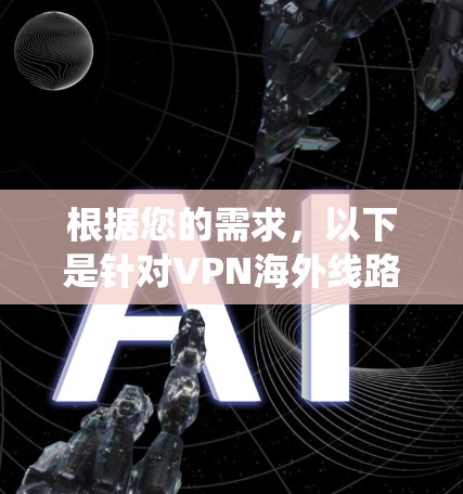 根据您的需求,以下是针对VPN海外线路的系统推荐和使用建议 根据您的需求,以下是针对VPN海外线路的系统推荐和使用建议